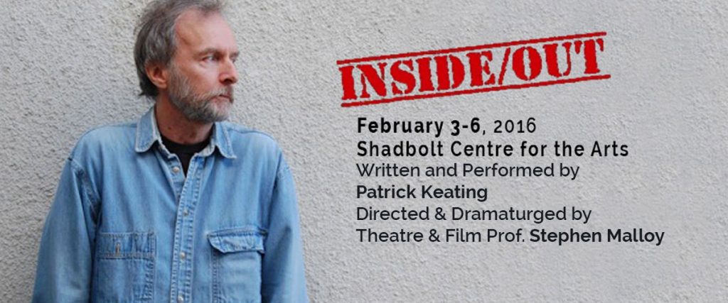 THEATRE & FILM PROF STEPHEN MALLOY DIRECTS AND DRAMATURGES INSIDE/OUT! Feb 3-6. Shadbolt Centre for the Arts. 